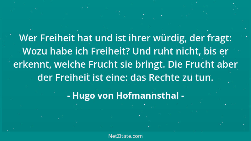 Hugo von Hofmannsthal - Wer Freiheit hat und ist ihrer würdig, der fragt: Wozu habe ich Freiheit? Und ruht nicht, bis er er...