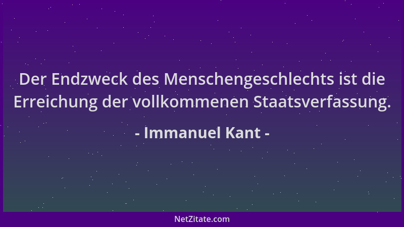 Immanuel Kant - Der Endzweck des Menschengeschlechts ist die Erreichung der vollkommenen Staatsverfassung....