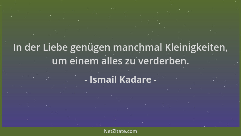 Ismail Kadare - In der Liebe genügen manchmal Kleinigkeiten, um einem alles zu verderben....