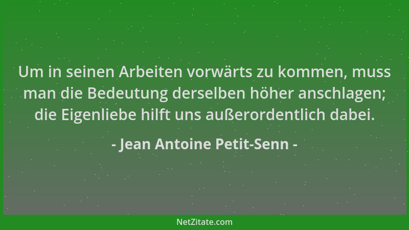 Jean Antoine Petit-Senn - Um in seinen Arbeiten vorwärts zu kommen, muss man die Bedeutung derselben höher anschlagen; die...