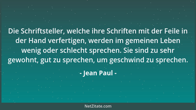 Jean Paul - Die Schriftsteller, welche ihre Schriften mit der Feile in der Hand verfertigen, werden im gemeinen Leben wenig...