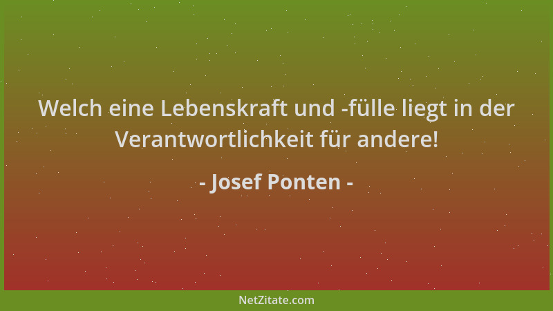 Josef Ponten - Welch eine Lebenskraft und -fülle liegt in der Verantwortlichkeit für andere!...