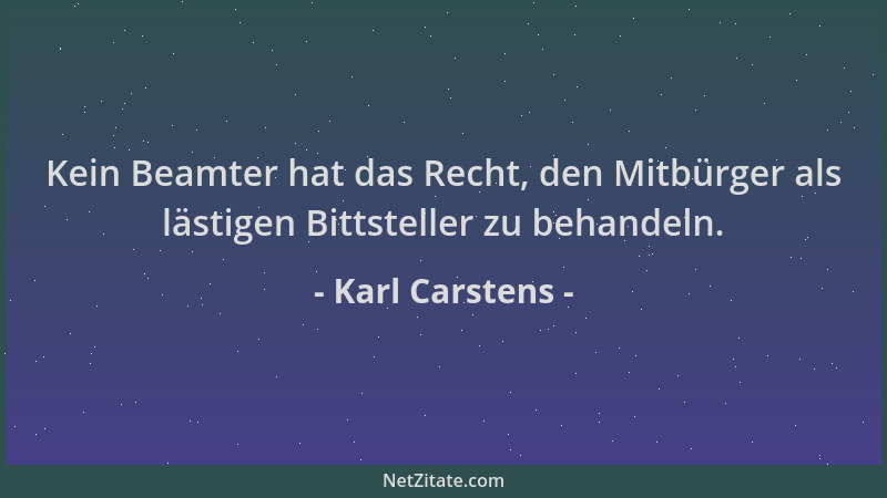 Karl Carstens - Kein Beamter hat das Recht, den Mitbürger als lästigen Bittsteller zu behandeln....