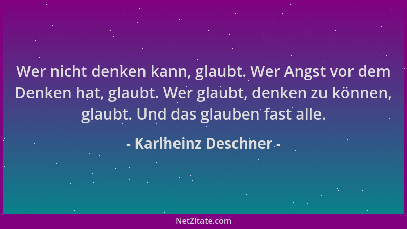 Karlheinz Deschner - Wer nicht denken kann, glaubt. Wer Angst vor dem Denken hat, glaubt. Wer glaubt, denken zu können, gla...