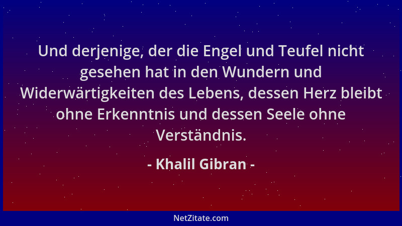 Khalil Gibran - Und derjenige, der die Engel und Teufel nicht gesehen hat in den Wundern und Widerwärtigkeiten des Lebens,...
