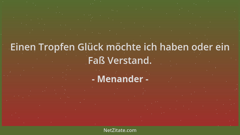 Menander - Einen Tropfen Glück möchte ich haben oder ein Faß Verstand....