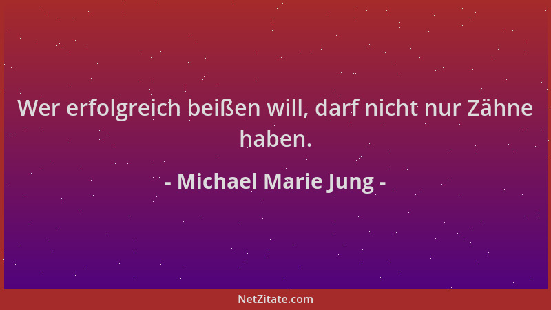 Michael Marie Jung - Wer erfolgreich beißen will, darf nicht nur Zähne haben....