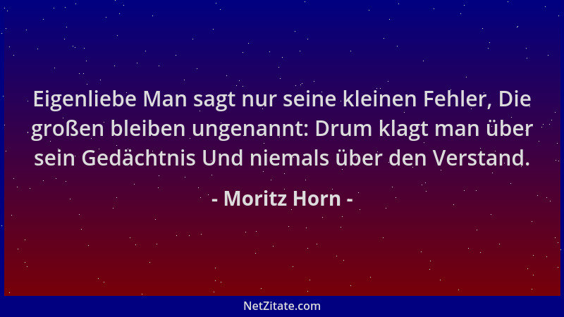 Moritz Horn - Eigenliebe Man sagt nur seine kleinen Fehler, Die großen bleiben ungenannt: Drum klagt man über sein Gedächtn...