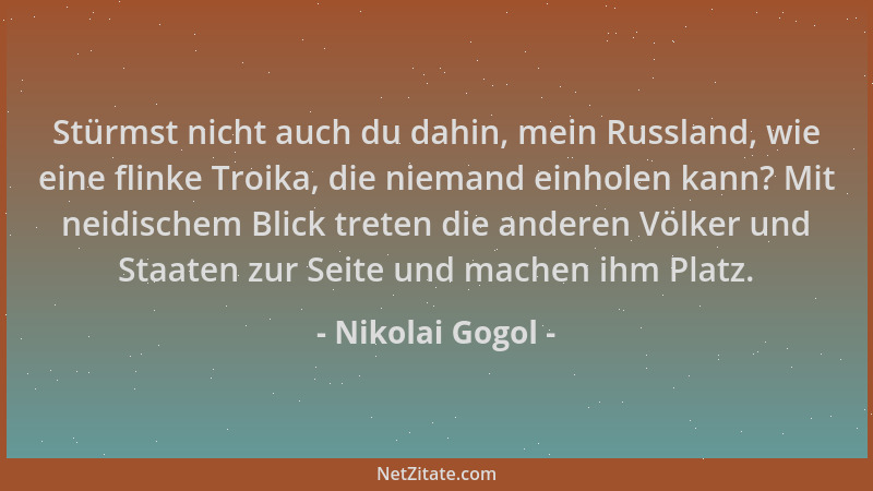 Nikolai Gogol - Stürmst nicht auch du dahin, mein Russland, wie eine flinke Troika, die niemand einholen kann? Mit neidisch...