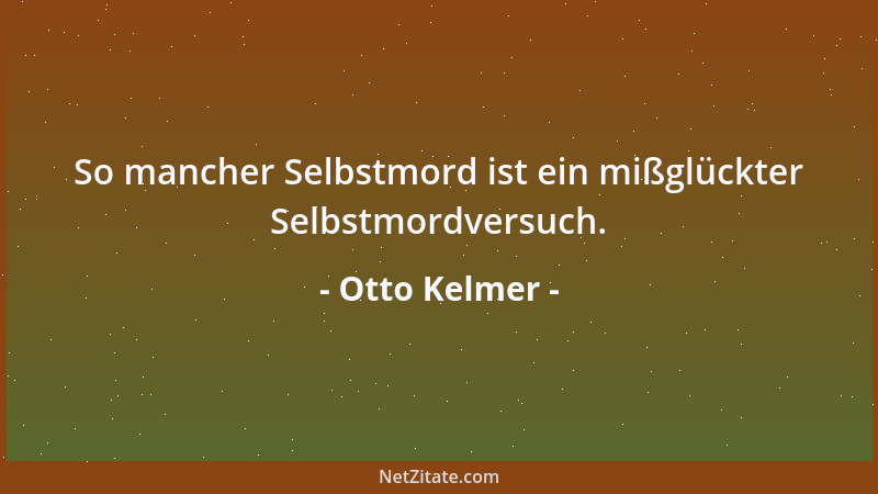 Otto Kelmer - So mancher Selbstmord ist ein mißglückter Selbstmordversuch....