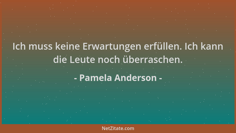 Pamela Anderson - Ich muss keine Erwartungen erfüllen. Ich kann die Leute noch überraschen....