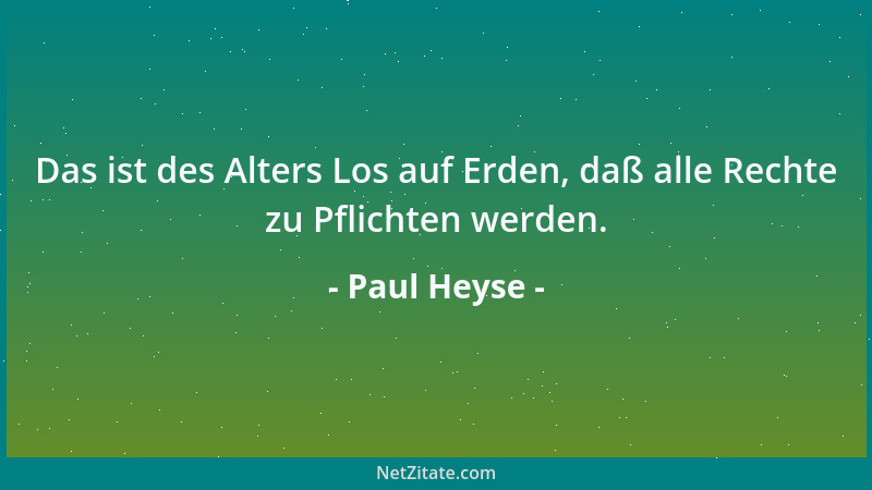 Paul Heyse - Das ist des Alters Los auf Erden, daß alle Rechte zu Pflichten werden....