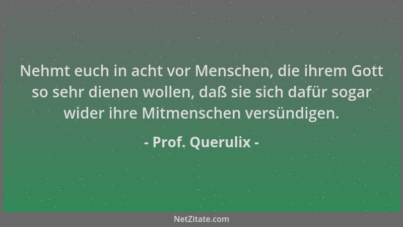 Prof. Querulix - Nehmt euch in acht vor Menschen, die ihrem Gott so sehr dienen wollen, daß sie sich dafür sogar wider ihre...