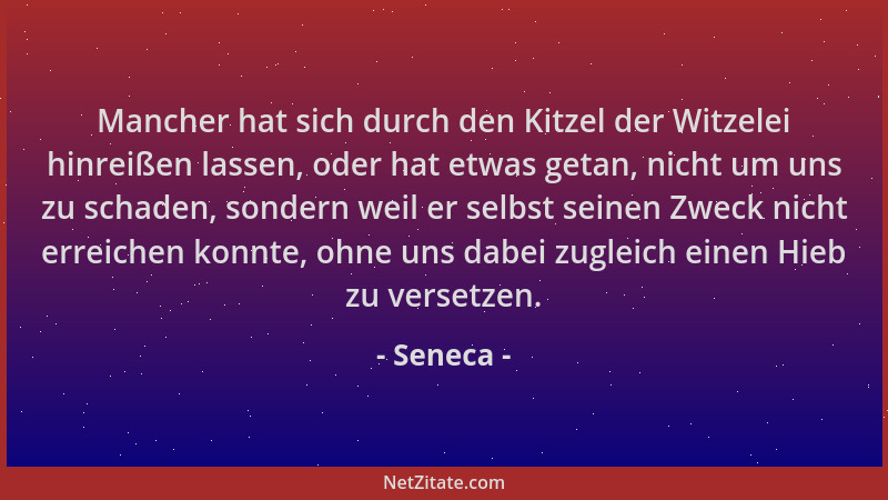 Seneca - Mancher hat sich durch den Kitzel der Witzelei hinreißen lassen, oder hat etwas getan, nicht um uns zu schaden, so...