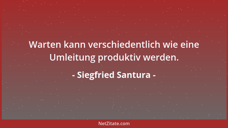 Siegfried Santura - Warten kann verschiedentlich wie eine Umleitung produktiv werden....