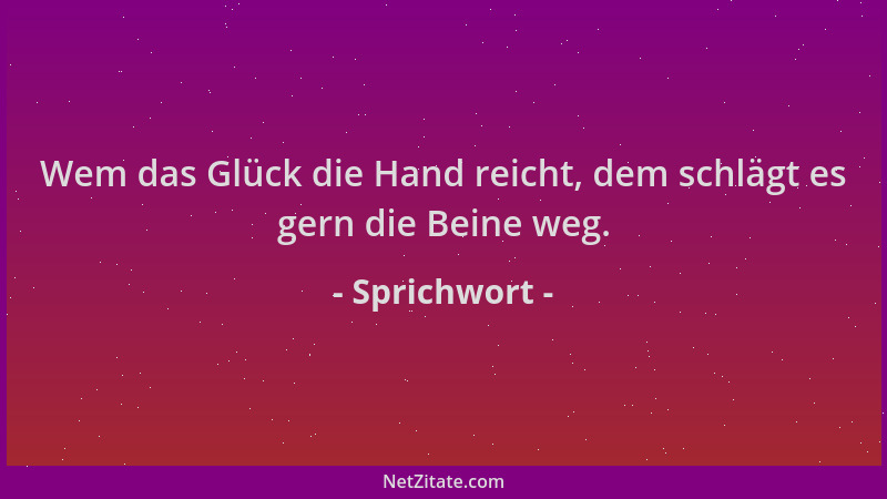 Sprichwort - Wem das Glück die Hand reicht, dem schlägt es gern die Beine weg....