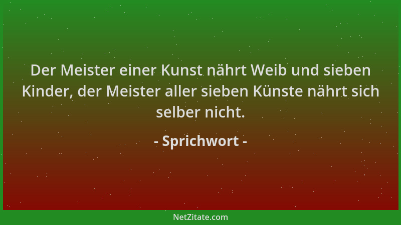 Sprichwort - Der Meister einer Kunst nährt Weib und sieben Kinder, der Meister aller sieben Künste nährt sich selber nicht....
