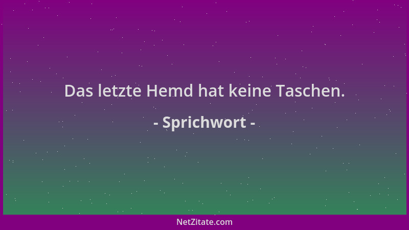 Sprichwort - Das letzte Hemd hat keine Taschen....