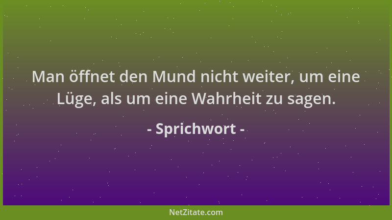 Sprichwort - Man öffnet den Mund nicht weiter, um eine Lüge, als um eine Wahrheit zu sagen....