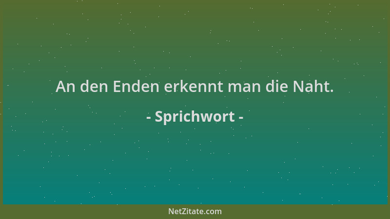 Sprichwort - An den Enden erkennt man die Naht....