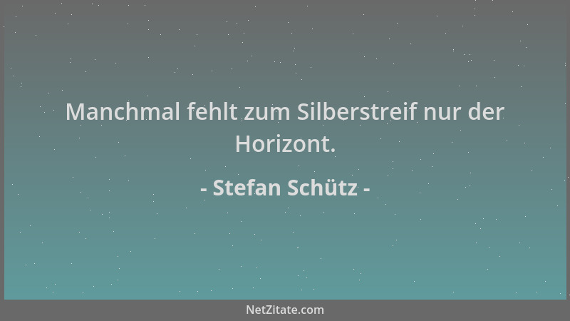 Stefan Schütz - Manchmal fehlt zum Silberstreif nur der Horizont....