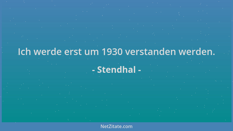 Stendhal - Ich werde erst um 1930 verstanden werden....