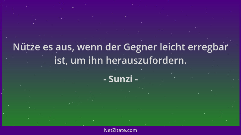 Sunzi - Nütze es aus, wenn der Gegner leicht erregbar ist, um ihn herauszufordern....