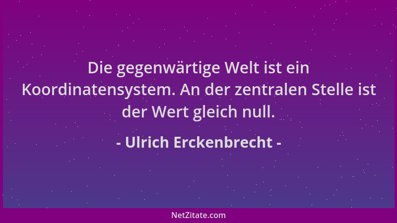 Ulrich Erckenbrecht - Die gegenwärtige Welt ist ein Koordinatensystem. An der zentralen Stelle ist der Wert gleich null....