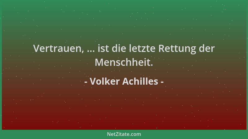 Volker Achilles - Vertrauen, ... ist die letzte Rettung der Menschheit....