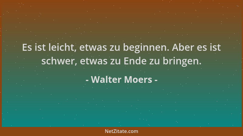 Walter Moers - Es ist leicht, etwas zu beginnen. Aber es ist schwer, etwas zu Ende zu bringen....
