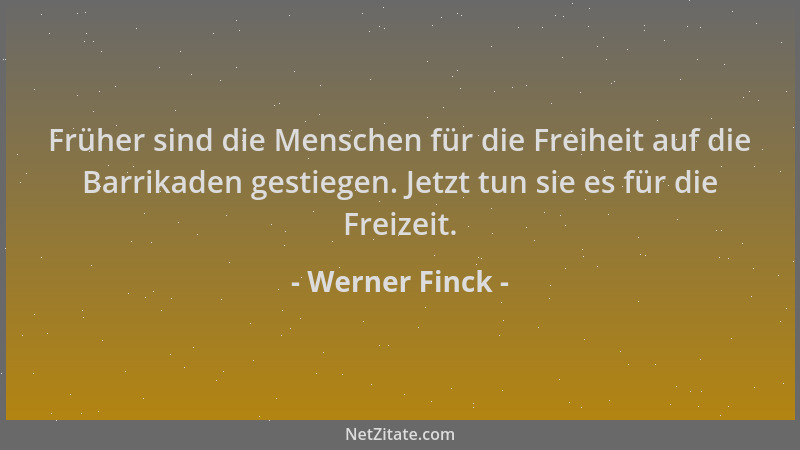 Werner Finck - Früher sind die Menschen für die Freiheit auf die Barrikaden gestiegen. Jetzt tun sie es für die Freizeit....