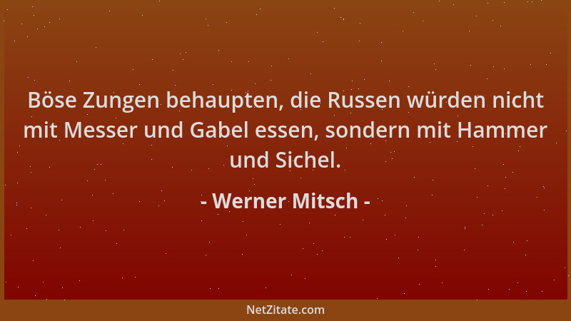 Werner Mitsch - Böse Zungen behaupten, die Russen würden nicht mit Messer und Gabel essen, sondern mit Hammer und Sichel....