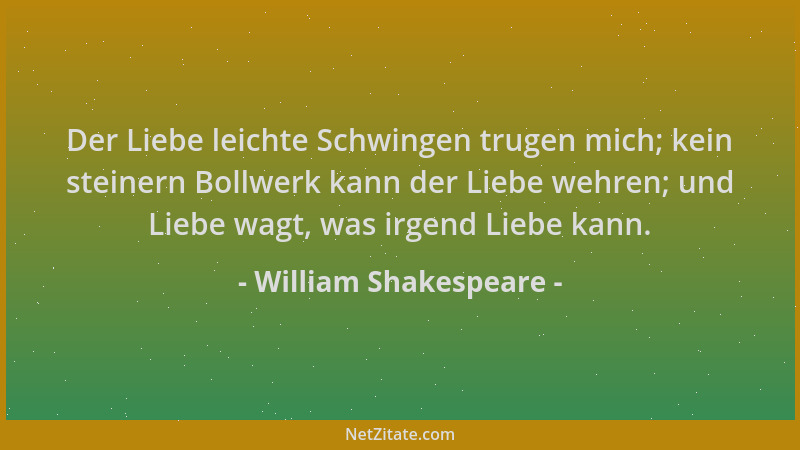 William Shakespeare - Der Liebe leichte Schwingen trugen mich; kein steinern Bollwerk kann der Liebe wehren; und Liebe wagt...