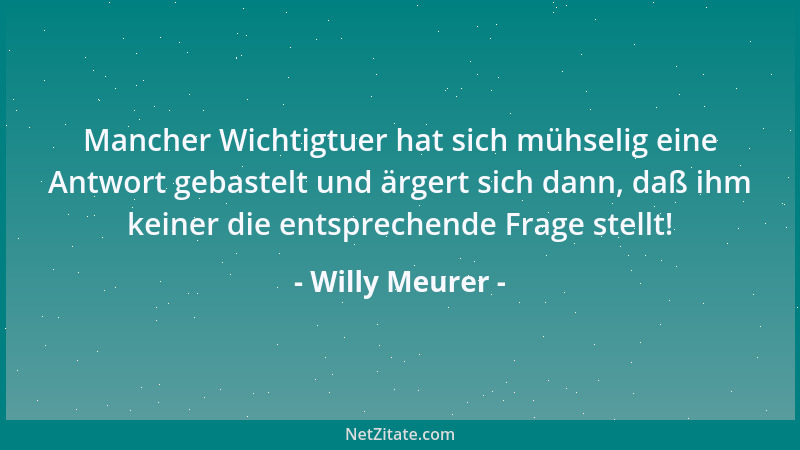 Willy Meurer - Mancher Wichtigtuer hat sich mühselig eine Antwort gebastelt und ärgert sich dann, daß ihm keiner die entspr...
