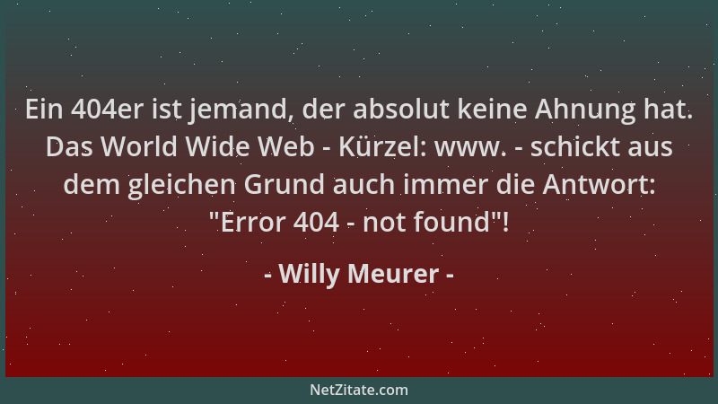 Willy Meurer - Ein 404er ist jemand, der absolut keine Ahnung hat. Das World Wide Web - Kürzel: www. - schickt aus dem glei...