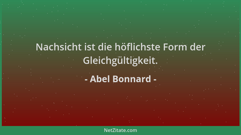 Abel Bonnard - Nachsicht ist die höflichste Form der Gleichgültigkeit....