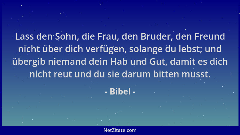 Bibel - Lass den Sohn, die Frau, den Bruder, den Freund nicht über dich verfügen, solange du lebst; und übergib niemand dei...