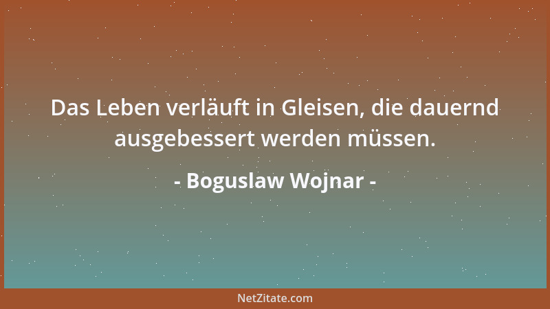 Boguslaw Wojnar - Das Leben verläuft in Gleisen, die dauernd ausgebessert werden müssen....