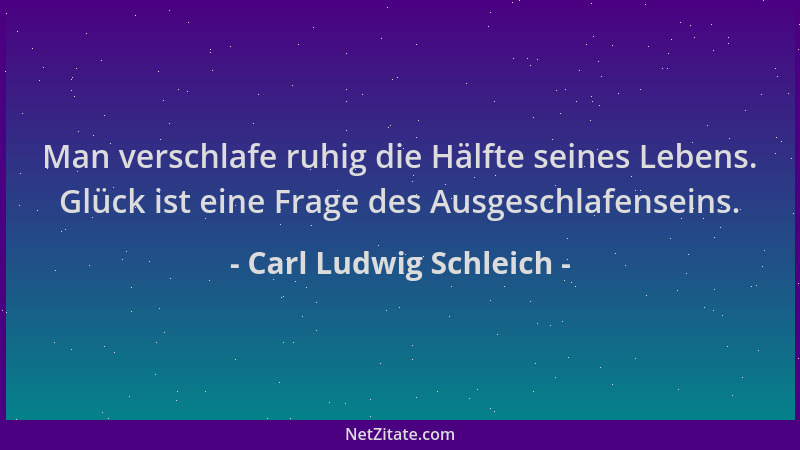Carl Ludwig Schleich - Man verschlafe ruhig die Hälfte seines Lebens. Glück ist eine Frage des Ausgeschlafenseins....
