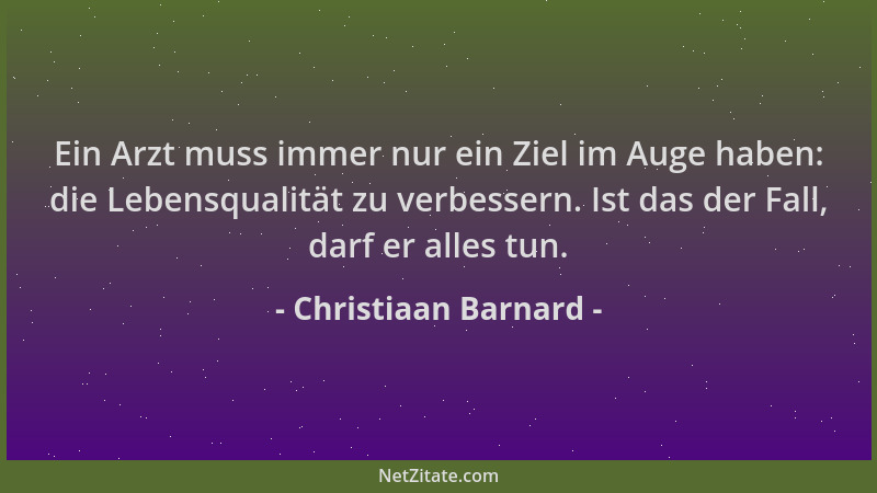 Christiaan Barnard - Ein Arzt muss immer nur ein Ziel im Auge haben: die Lebensqualität zu verbessern. Ist das der Fall, da...