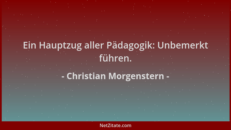 Christian Morgenstern - Ein Hauptzug aller Pädagogik: Unbemerkt führen....