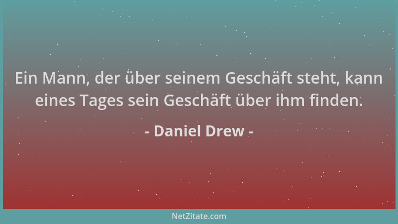 Daniel Drew - Ein Mann, der über seinem Geschäft steht, kann eines Tages sein Geschäft über ihm finden....
