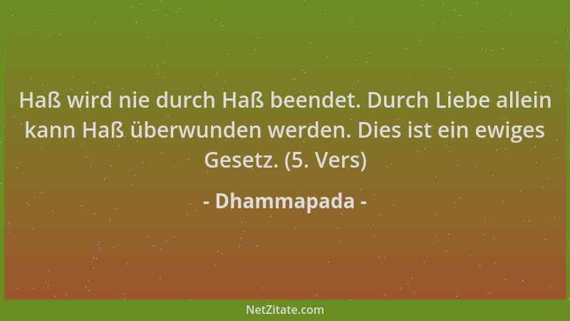 Dhammapada - Haß wird nie durch Haß beendet. Durch Liebe allein kann Haß überwunden werden. Dies ist ein ewiges Gesetz. (5....