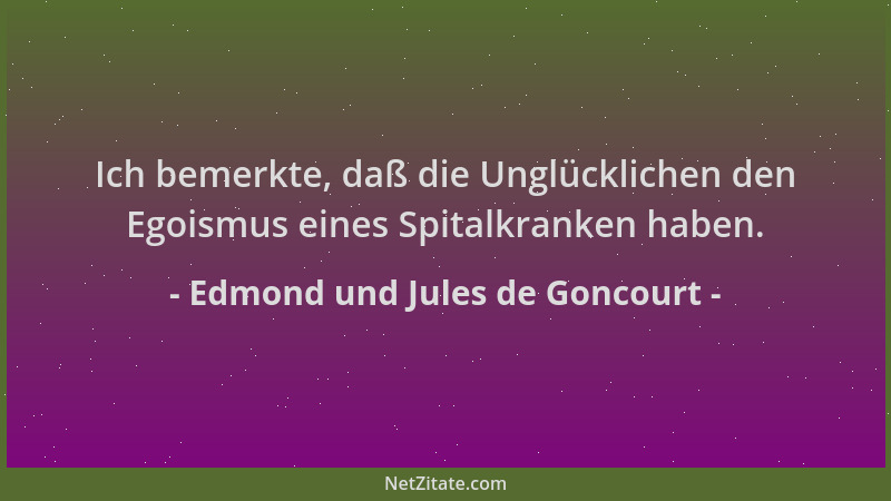 Edmond und Jules de Goncourt - Ich bemerkte, daß die Unglücklichen den Egoismus eines Spitalkranken haben....