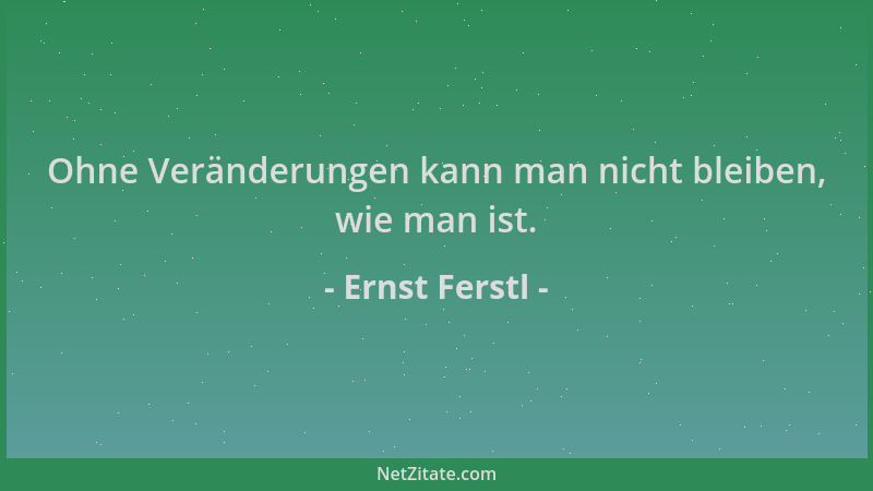 Ernst Ferstl - Ohne Veränderungen kann man nicht bleiben, wie man ist....