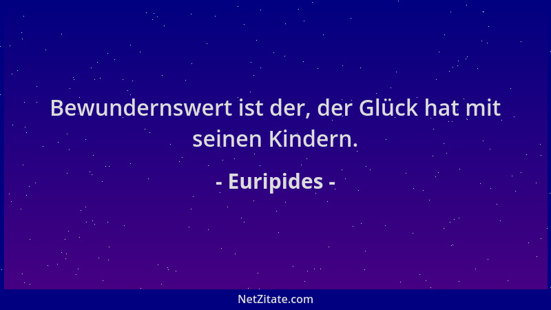 Euripides - Bewundernswert ist der, der Glück hat mit seinen Kindern....