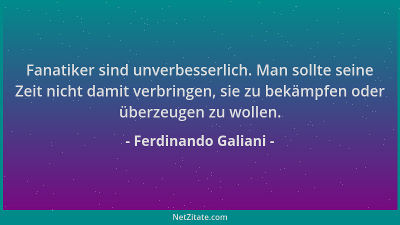 Ferdinando Galiani - Fanatiker sind unverbesserlich. Man sollte seine Zeit nicht damit verbringen, sie zu bekämpfen oder üb...