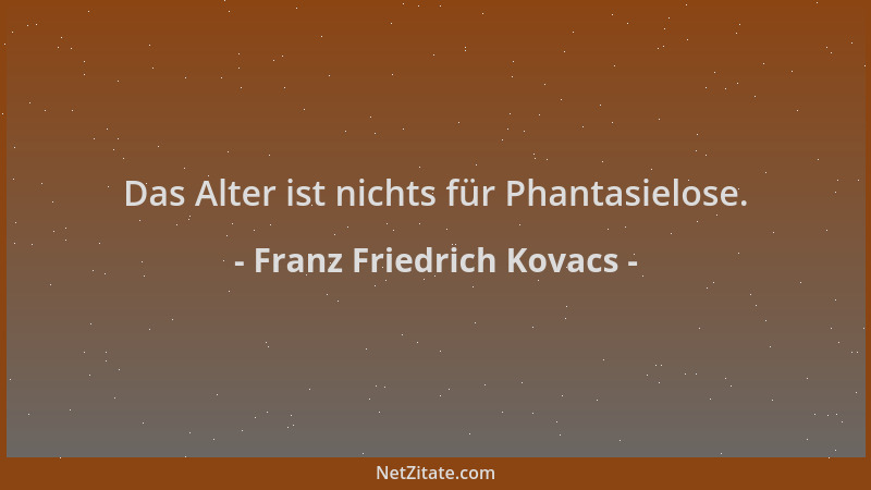 Franz Friedrich Kovacs - Das Alter ist nichts für Phantasielose....