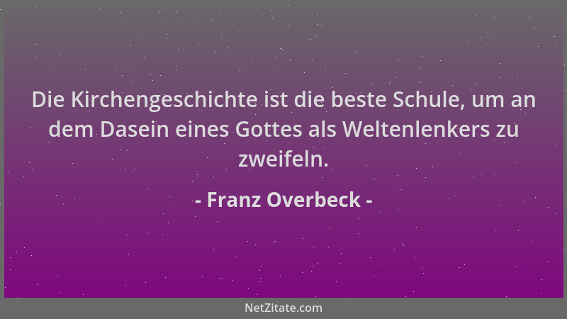Franz Overbeck - Die Kirchengeschichte ist die beste Schule, um an dem Dasein eines Gottes als Weltenlenkers zu zweifeln....