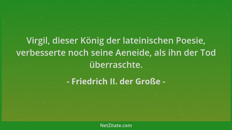 Friedrich II. der Große - Virgil, dieser König der lateinischen Poesie, verbesserte noch seine Aeneide, als ihn der Tod übe...